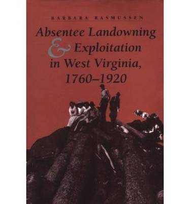 Absentee Landowning and Exploitation in West Virginia, 1760-1920 (Hardback)