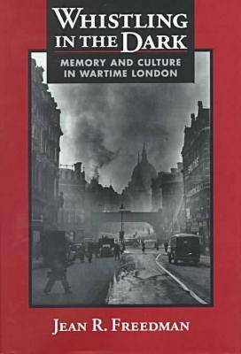 Whistling in the Dark: Memory and Culture in Wartime London (Hardback)