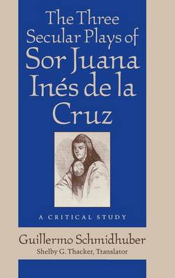 Three Secular Plays of Sor Juana Ines De La Cruz: A Critical Study (Hardback)