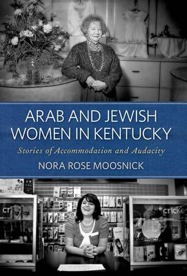 Arab and Jewish Women in Kentucky: Stories of Accommodation and Audacity (Hardback)