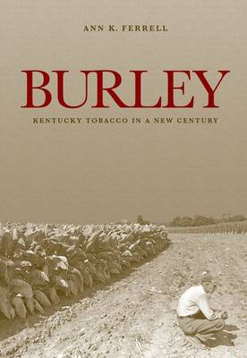 Burley: Kentucky Tobacco in a New Century - Kentucky Remembered: An Oral History Series (Hardback)