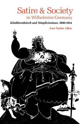 Satire and Society in Wilhelmine Germany: Kladderadatsch and Simplicissimus, 1890-1914 (Paperback)