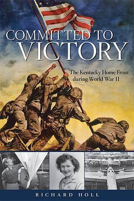 Committed to Victory: The Kentucky Home Front During World War II - Topics in Kentucky History (Hardback)