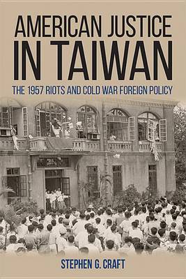 American Justice in Taiwan: The 1957 Riots and Cold War Foreign Policy - Studies in Conflict, Diplomacy, and Peace (Hardback)