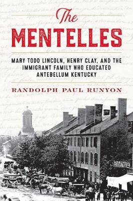 The Mentelles: Mary Todd Lincoln, Henry Clay, and the Immigrant Family Who Educated Antebellum Kentucky (Hardback)