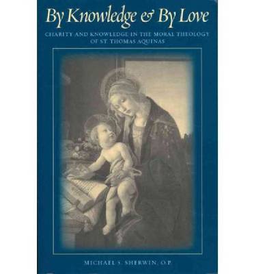 By Knowledge and By Love: Charity and Knowledge in the Moral Theology of St. Thomas Aquinas (Paperback)