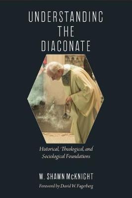 Understanding the Diaconate: Historical, Theological, and Sociological Foundations (Paperback)
