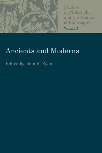Ancients and Moderns: Studies in Philosophy and the History of Philosophy, Vol. 5 - Studies in Philosophy and the History of Philosophy (Paperback)