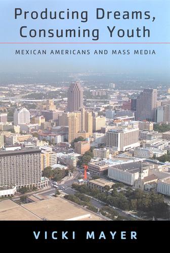 Producing Dreams, Consuming Youth: Mexican Americans and Mass Media (Paperback)