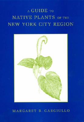 A Guide to Native Plants of the New York City Region (Hardback)