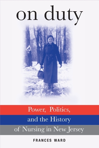 On Duty: Power, Politics, and the History of Nursing in New Jersey (Hardback)
