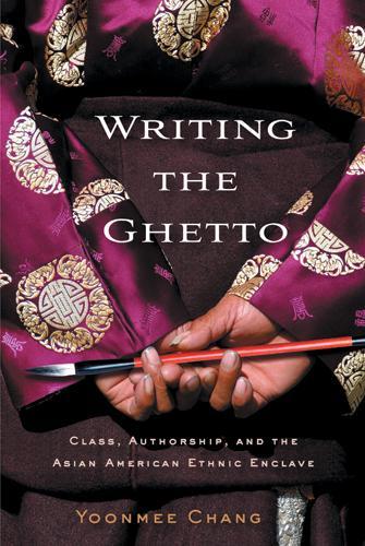 Writing the Ghetto: Class, Authorship and the Asian American Ethnic Enclave (Hardback)