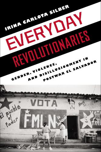 Everyday revolutionaries: Gender, violence and disillusionment in postwar El Salvador (Hardback)