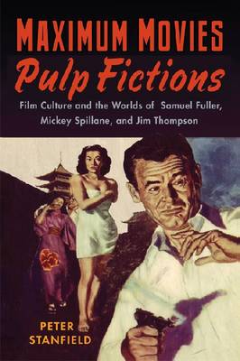 Maximum Movies - Pulp Fictions: Film Culture and the Worlds of Samuel Fuller, Mickey Spillane, and Jim Thompson (Hardback)