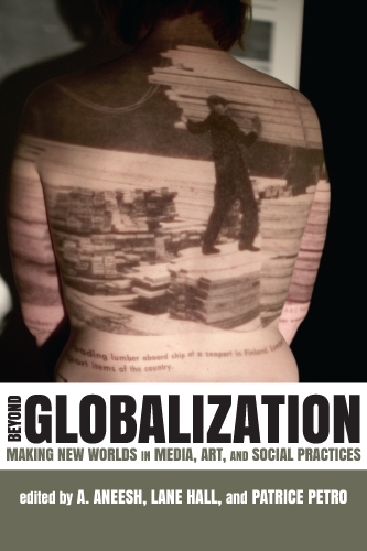 Beyond Globalization: Making New Worlds in Media, Art and Social Practices (Hardback)