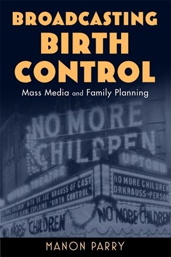 Broadcasting Birth Control: Mass Media and Family Planning - Critical Issues in Health and Medicine Series (Hardback)