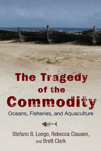 The Tragedy of the Commodity: Oceans, Fisheries, and Aquaculture - Nature, Society, and Culture (Hardback)