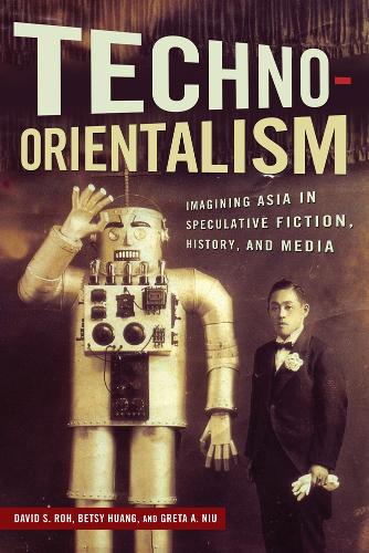 Techno-Orientalism: Imagining Asia in Speculative Fiction, History, and Media - Asian American Studies Today (Hardback)