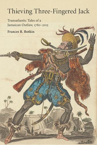 Thieving Three-Fingered Jack: Transatlantic Tales of a Jamaican Outlaw, 1780-2015 - Critical Caribbean Studies (Paperback)