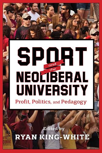 Sport and the Neoliberal University: Profit, Politics, and Pedagogy - The American Campus (Hardback)