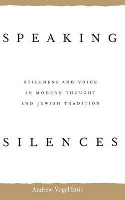 Speaking Silences: Stillness and Voice in Modern Thought and Jewish Tradition (Hardback)