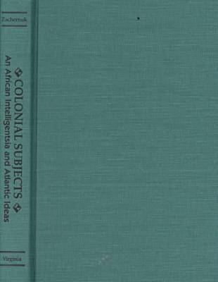 Colonial Subjects: An African Intelligentsia and Atlantic Ideas (Hardback)