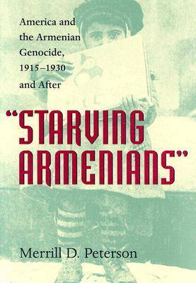 Starving Armenians: America and the Armenian Genocide, 1915-1930 and After (Hardback)
