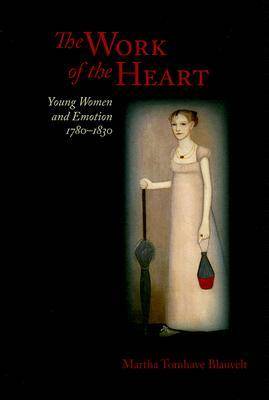The Work of the Heart: Young Women and Emotion, 1780-1830 (Hardback)