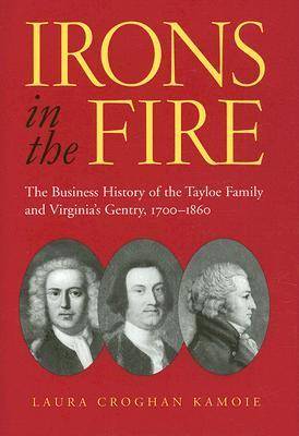 Irons in the Fire: The Business History of the Tayloe Family and Virginia's Gentry, 1700-1860 (Hardback)