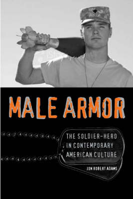 Male Armor: The Soldier-hero in Contemporary American Culture - Cultural Frames, Framing Culture (Hardback)