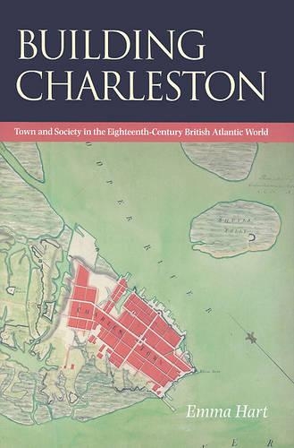 Building Charleston: Town and Society in the Eighteenth-century British Atlantic World (Hardback)