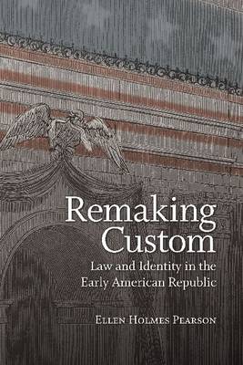 Remaking Custom: Law and Identity in the Early American Republic (Hardback)