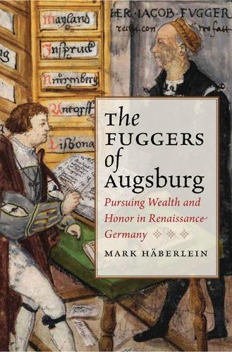 The Fuggers of Augsburg: Pursuing Wealth and Honor in Renaissance Germany (Hardback)