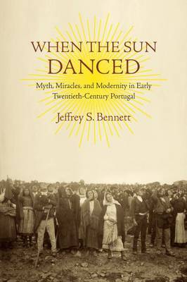 When the Sun Danced: Myth, Miracles and Modernity in Early Twentieth-Century Portugal (Paperback)