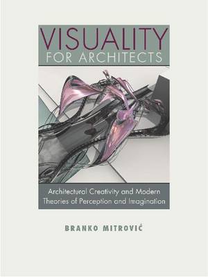 Visuality for Architects: Architectural Creativity and Modern Theories of Perception and Imagination (Hardback)