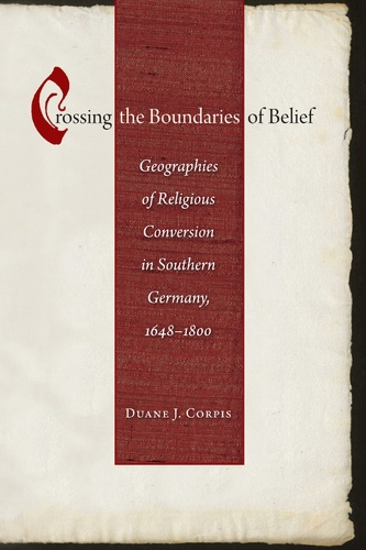 Crossing the Boundaries of Belief: Geographies of Religious Conversion in Southern Germany, 1648-1800 - Studies in Early Modern German History (Hardback)
