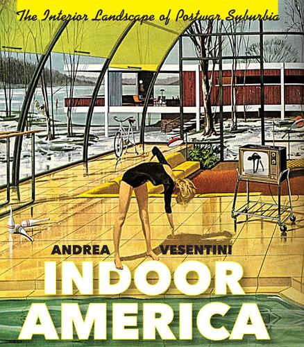 Indoor America: The Interior Landscape of Postwar Suburbia - Midcentury: Architecture, Landscape, Urbanism, and Design (Hardback)