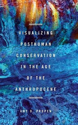 Visualizing Posthuman Conservation in the Age of the Anthropocene (Hardback)