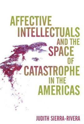 Affective Intellectuals and the Space of Catastrophe in the Americas - Global Latin/O Americas (Hardback)