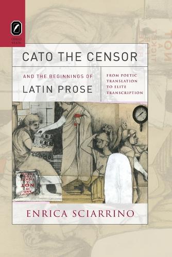 Cato the Censor and the Beginnings of Latin Prose: From Poetic Translation to Elite Transcription (Paperback)