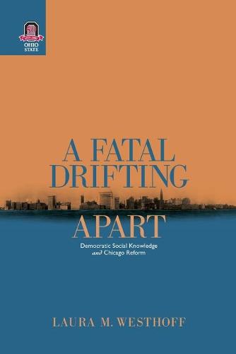 A Fatal Drifting Apart: Democratic Social Knowledge and Chicago Reform - Urban Life & Urban Landscape (Paperback)