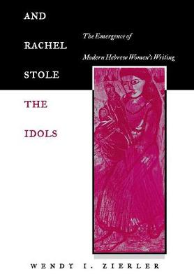 And Rachel Stole the Idols: The Emergence of Modern Hebrew Women's Writing (Hardback)