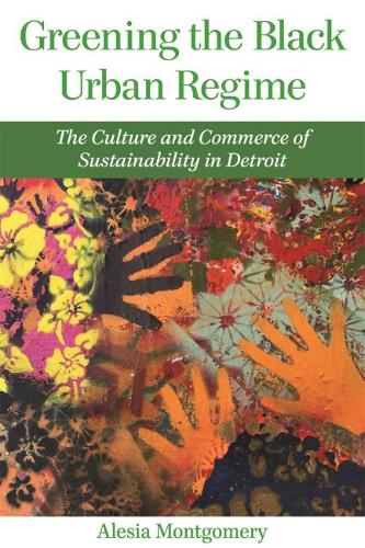 Greening the Black Urban Regime: The Culture and Commerce of Sustainability in Detroit - Great Lakes Books Series (Hardback)
