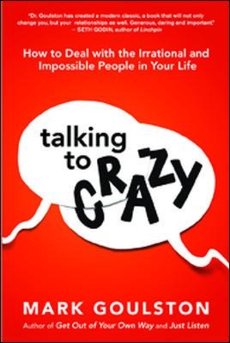 Talking to Crazy: How to Deal with the Irrational and Impossible People in Your Life (Hardback)