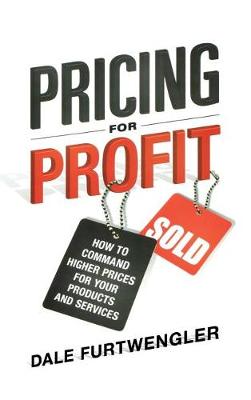 Pricing for Profit: How to Command Higher Prices for Your Products and Services (Hardback)
