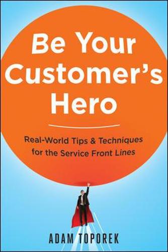 Be Your Customer's Hero: Real-World Tips and Techniques for the Service Front Lines (Paperback)