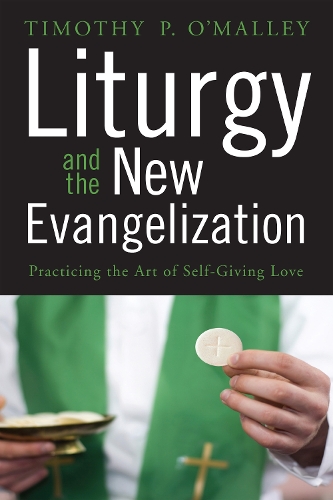 Liturgy and the New Evangelization: Practicing the Art of Self-Giving Love (Paperback)