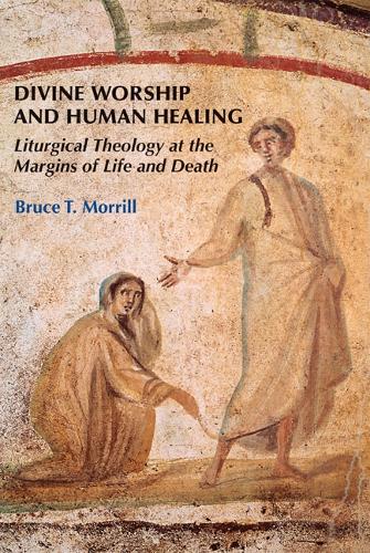 Divine Worship and Human Healing: Liturgical Theology at the Margins of Life and Death (Paperback)