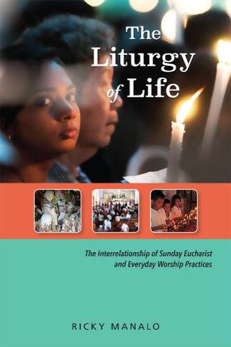 The Liturgy of Life: The Interrelationship of Sunday Eucharist and Everyday Worship Practices (Paperback)