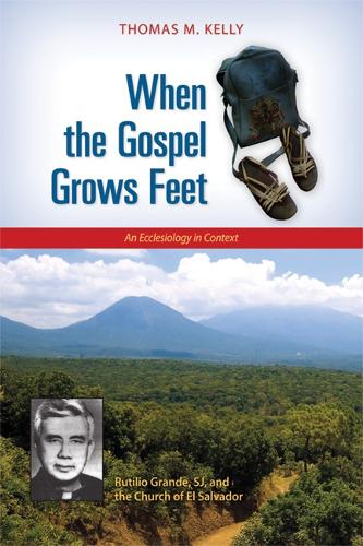 When the Gospel Grows Feet: Rutilio Grande, SJ, and the Church of El Salvador; An Ecclesiology in Context (Paperback)